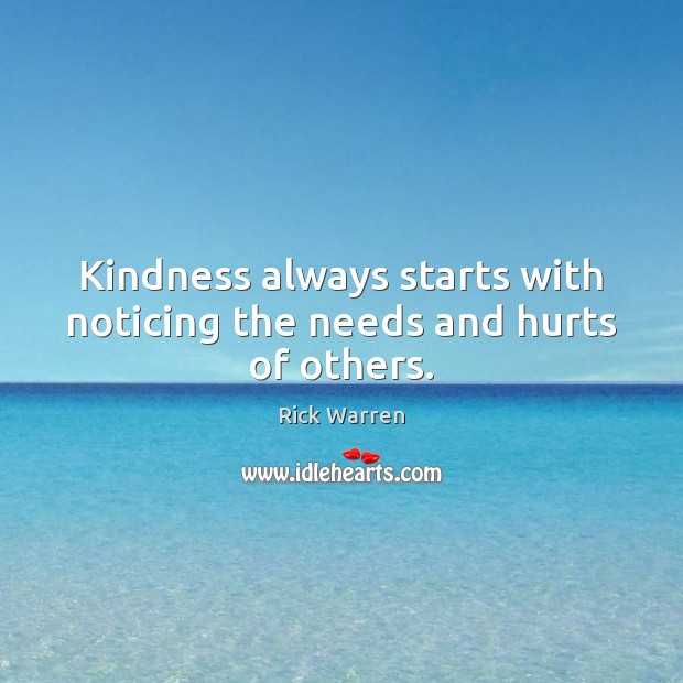 Kindness always starts with noticing the needs and hurts of others. Rick Warren Picture Quote