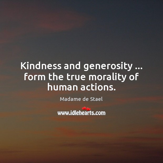 Kindness and generosity … form the true morality of human actions. Madame de Stael Picture Quote