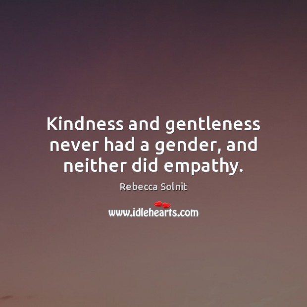 Kindness and gentleness never had a gender, and neither did empathy. Rebecca Solnit Picture Quote