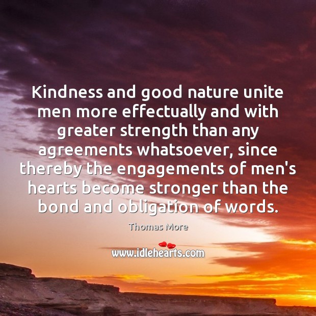 Kindness and good nature unite men more effectually and with greater strength 
