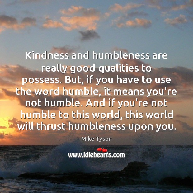 Kindness and humbleness are really good qualities to possess. But, if you Image