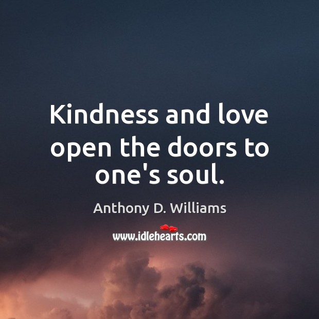 Kindness and love open the doors to one’s soul. Anthony D. Williams Picture Quote
