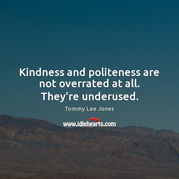 Kindness and politeness are not overrated at all. They’re underused. Image