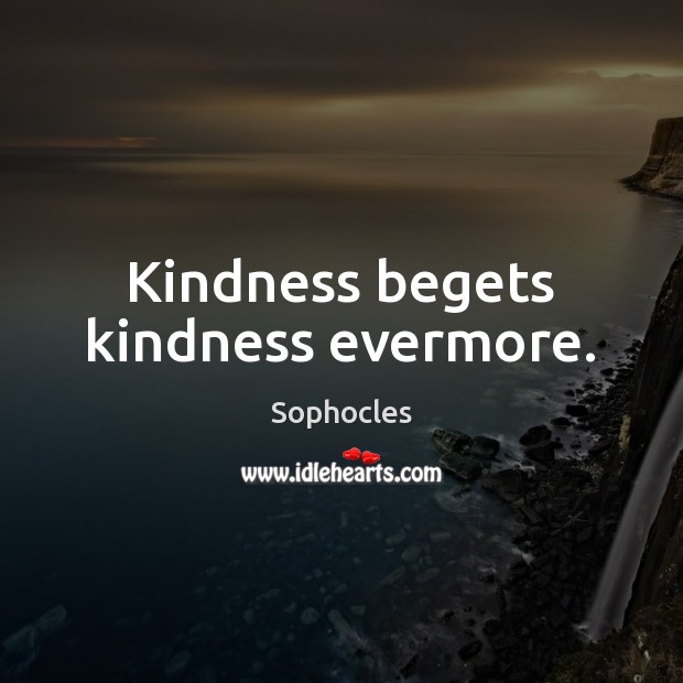 Kindness begets kindness evermore. Sophocles Picture Quote