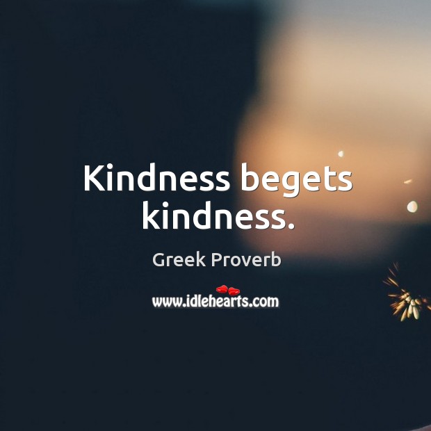 Kindness begets kindness. Greek Proverbs Image