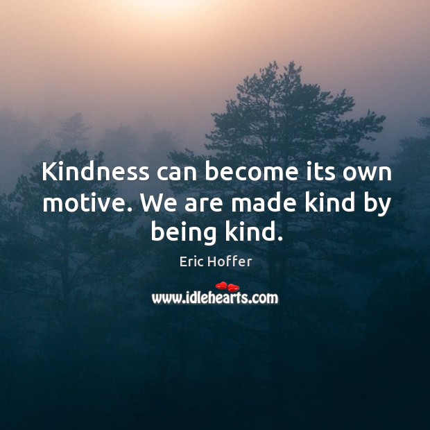 Kindness can become its own motive. We are made kind by being kind. Eric Hoffer Picture Quote