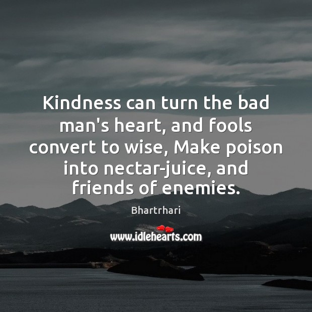 Kindness can turn the bad man’s heart, and fools convert to wise, Bhartrhari Picture Quote