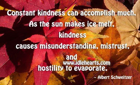 Constant kindness can accomplish much. Albert Schweitzer Picture Quote