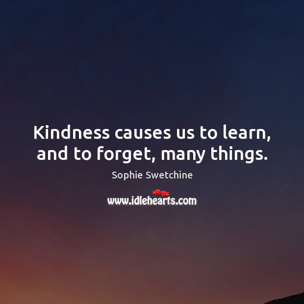 Kindness causes us to learn, and to forget, many things. Sophie Swetchine Picture Quote