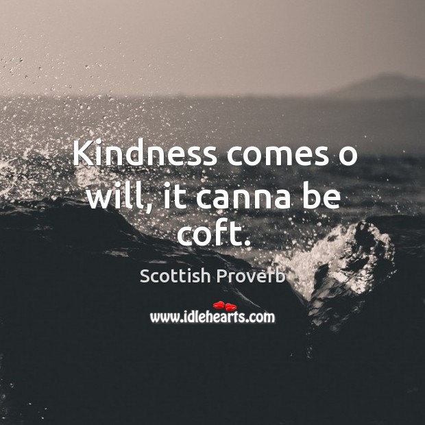 Kindness comes o will, it canna be coft. Scottish Proverbs Image