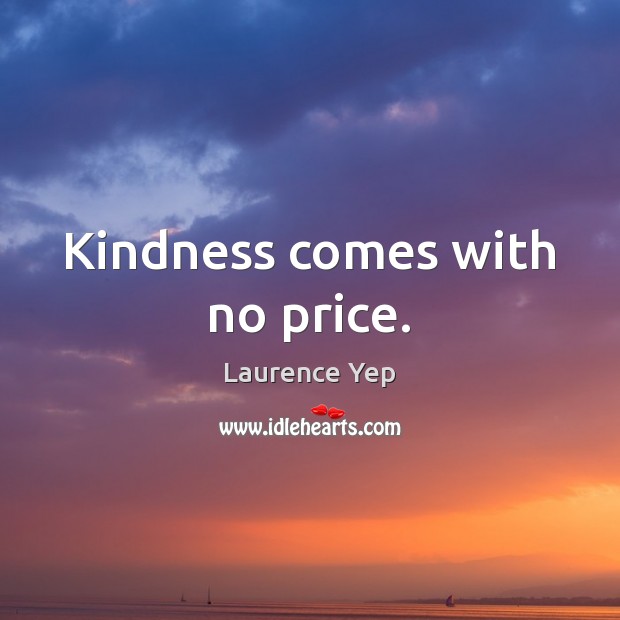 Kindness comes with no price. Laurence Yep Picture Quote
