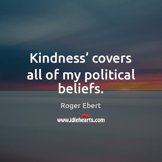 Kindness’ covers all of my political beliefs. Roger Ebert Picture Quote