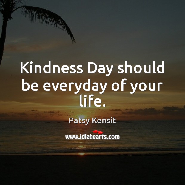 Kindness Day should be everyday of your life. Patsy Kensit Picture Quote