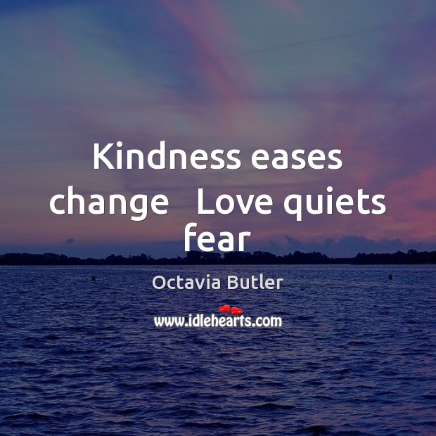 Kindness eases change   Love quiets fear Image