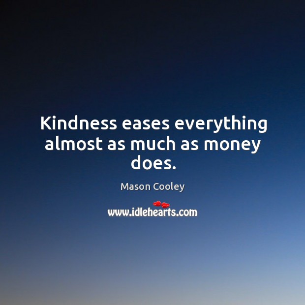 Kindness eases everything almost as much as money does. Mason Cooley Picture Quote