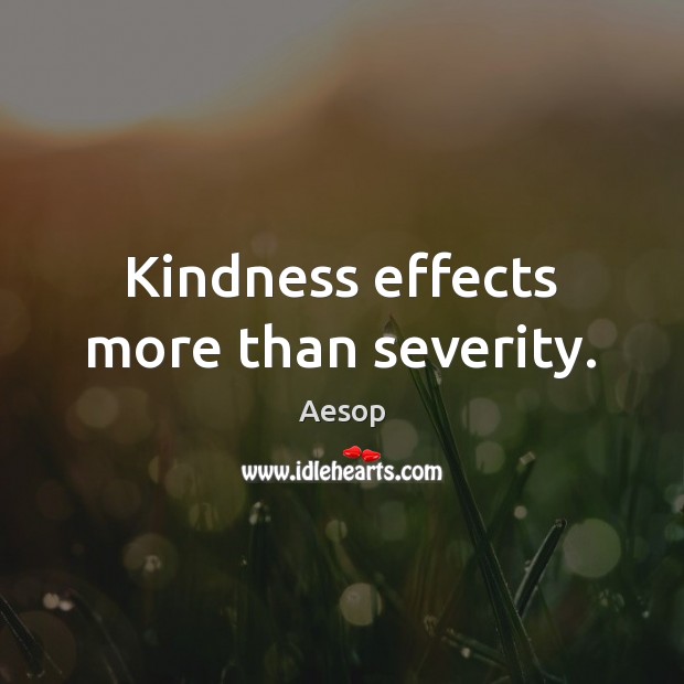 Kindness effects more than severity. Aesop Picture Quote