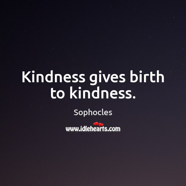 Kindness gives birth to kindness. Sophocles Picture Quote