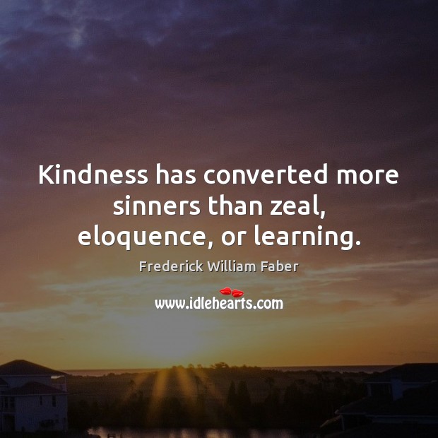 Kindness has converted more sinners than zeal, eloquence, or learning. 
