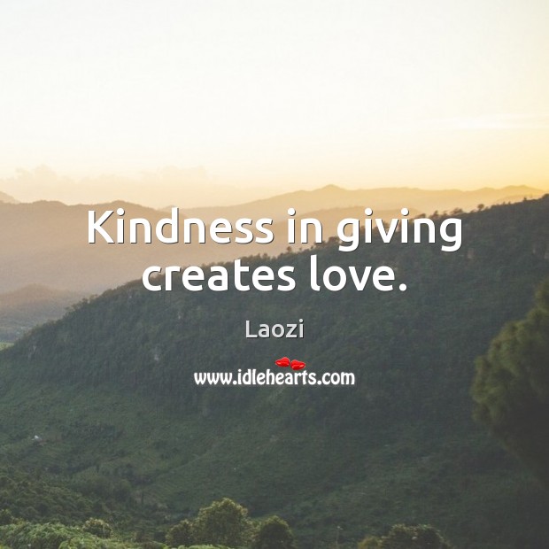 Kindness in giving creates love. Laozi Picture Quote