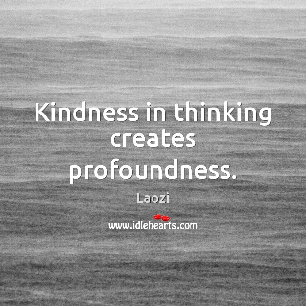 Kindness in thinking creates profoundness. Image