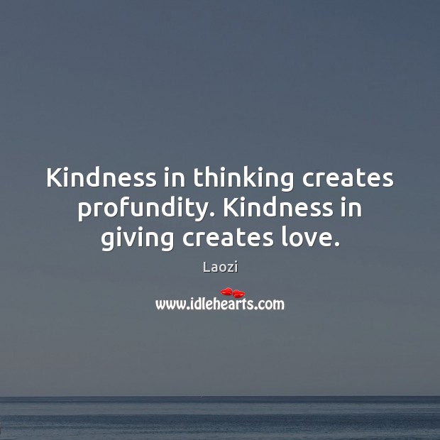 Kindness in thinking creates profundity. Kindness in giving creates love. Laozi Picture Quote