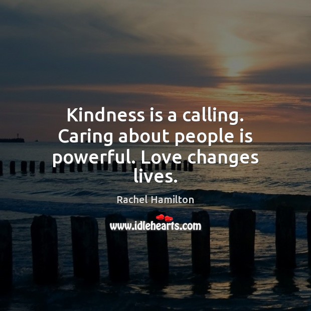 Kindness is a calling. Caring about people is powerful. Love changes lives. Kindness Quotes Image