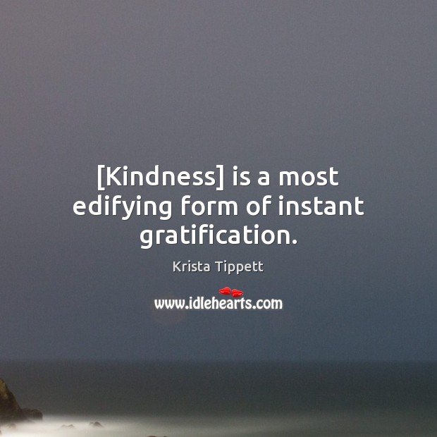 [Kindness] is a most edifying form of instant gratification. Krista Tippett Picture Quote