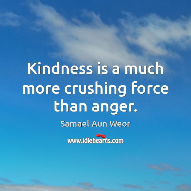 Kindness is a much more crushing force than anger. Kindness Quotes Image