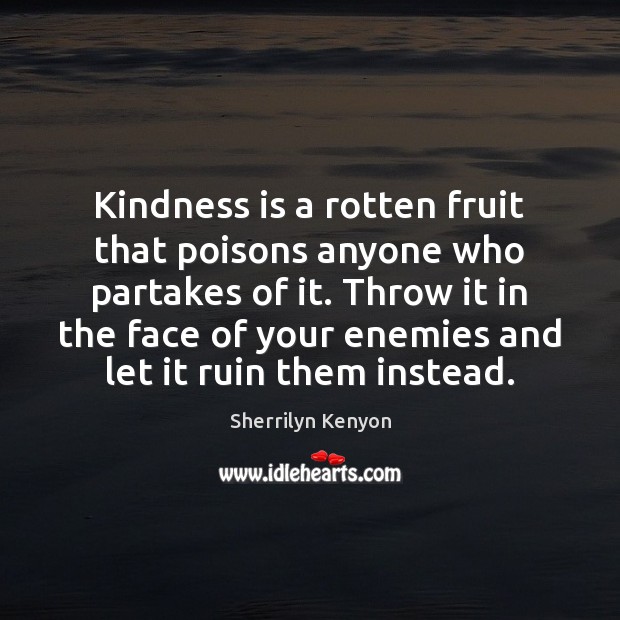 Kindness is a rotten fruit that poisons anyone who partakes of it. Sherrilyn Kenyon Picture Quote