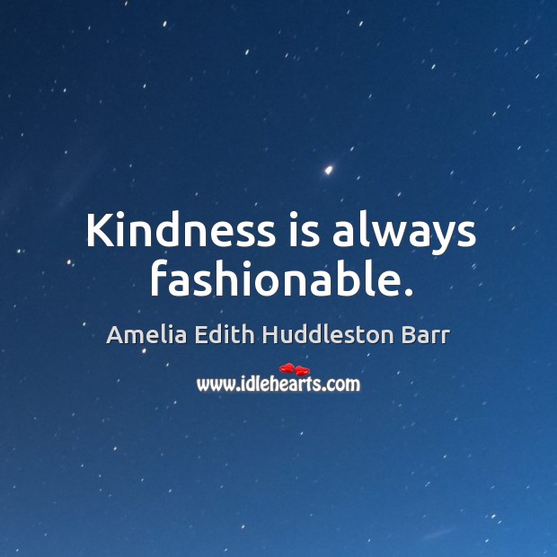Kindness is always fashionable. Amelia Edith Huddleston Barr Picture Quote