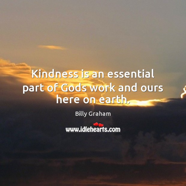 Kindness is an essential part of Gods work and ours here on earth. Billy Graham Picture Quote