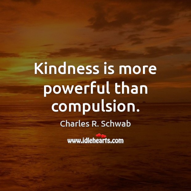 Kindness is more powerful than compulsion. Kindness Quotes Image