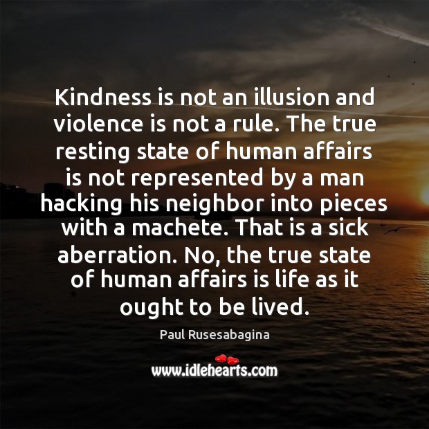 Kindness is not an illusion and violence is not a rule. The Paul Rusesabagina Picture Quote