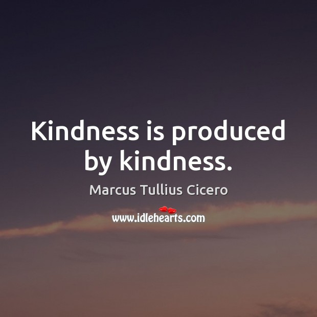 Kindness is produced by kindness. Kindness Quotes Image