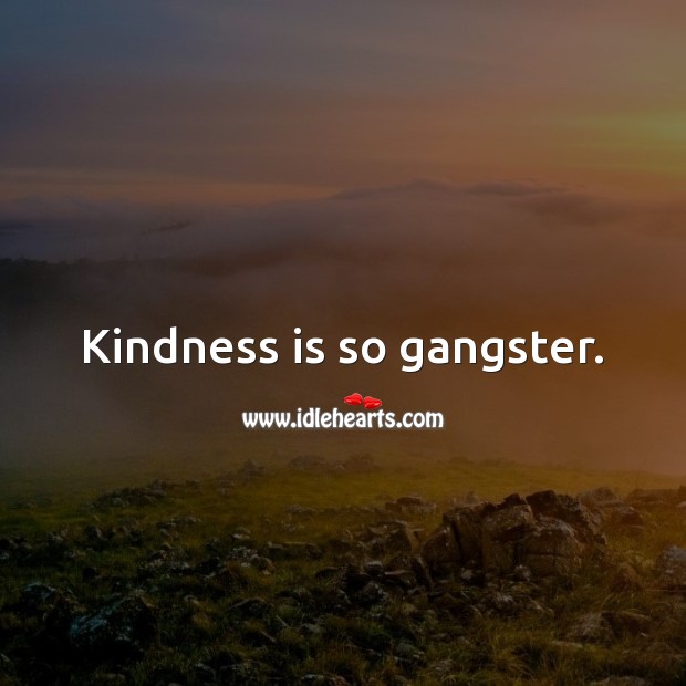 Kindness is so gangster. Kindness Quotes Image