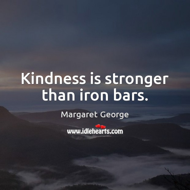 Kindness is stronger than iron bars. Margaret George Picture Quote