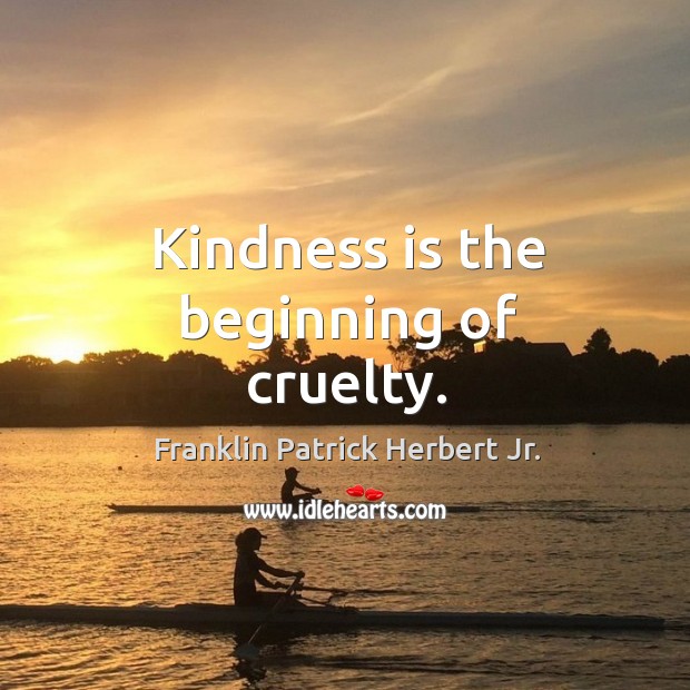 Kindness is the beginning of cruelty. Franklin Patrick Herbert Jr. Picture Quote
