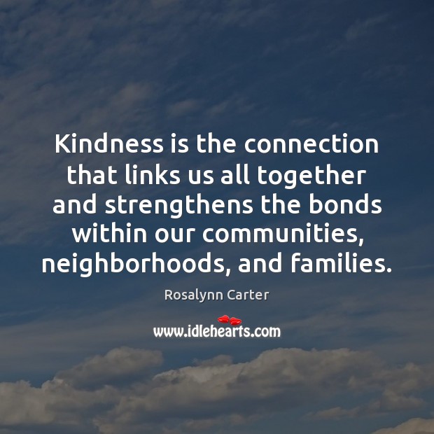 Kindness is the connection that links us all together and strengthens the Rosalynn Carter Picture Quote