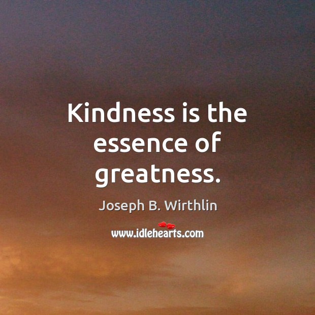 Kindness is the essence of greatness. Joseph B. Wirthlin Picture Quote