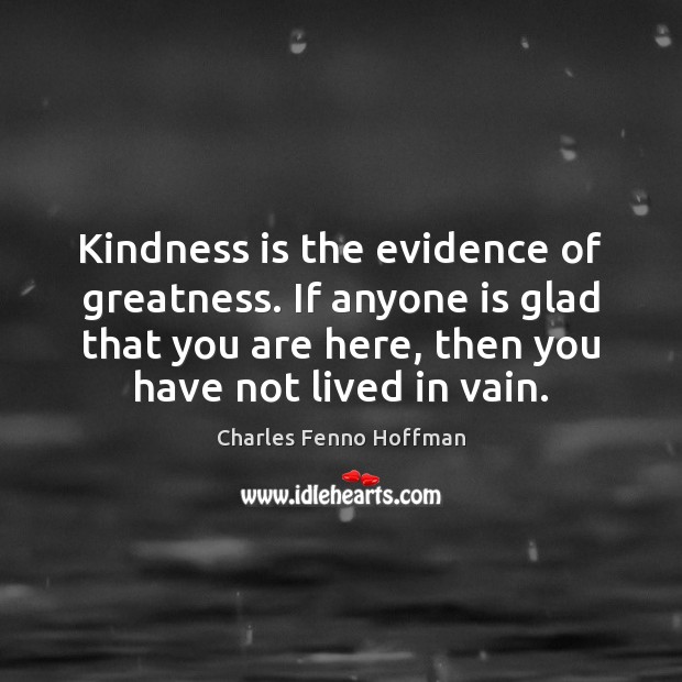 Kindness is the evidence of greatness. If anyone is glad that you Kindness Quotes Image