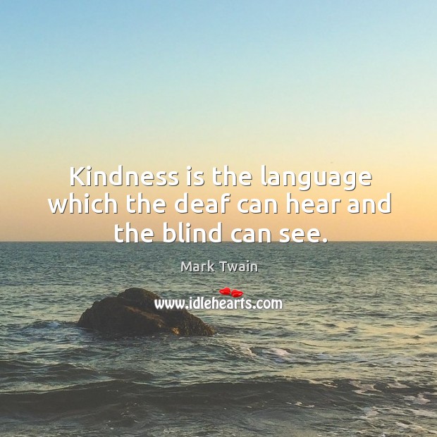 Kindness is the language which the deaf can hear and the blind can see. Mark Twain Picture Quote