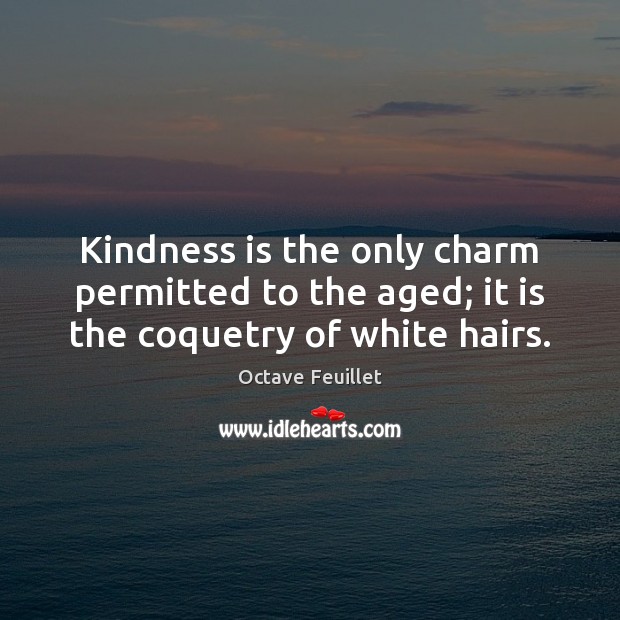 Kindness is the only charm permitted to the aged; it is the coquetry of white hairs. Kindness Quotes Image