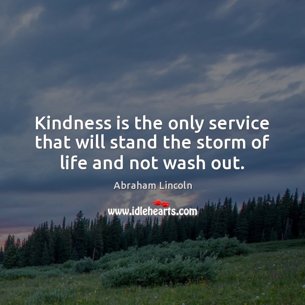 Kindness is the only service that will stand the storm of life and not wash out. Abraham Lincoln Picture Quote