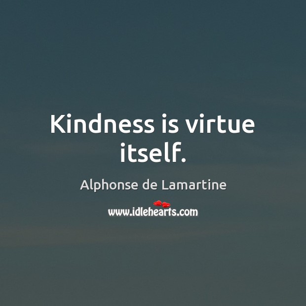 Kindness is virtue itself. Alphonse de Lamartine Picture Quote
