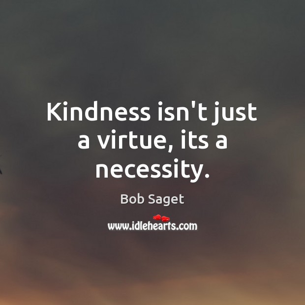 Kindness isn’t just a virtue, its a necessity. Bob Saget Picture Quote