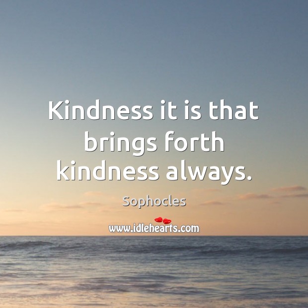 Kindness it is that brings forth kindness always. Image