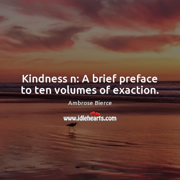 Kindness n: A brief preface to ten volumes of exaction. Ambrose Bierce Picture Quote