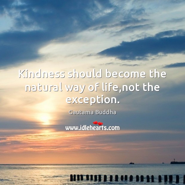 Kindness should become the natural way of life,not the exception. Gautama Buddha Picture Quote