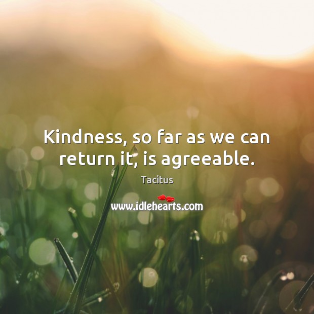 Kindness, so far as we can return it, is agreeable. Tacitus Picture Quote
