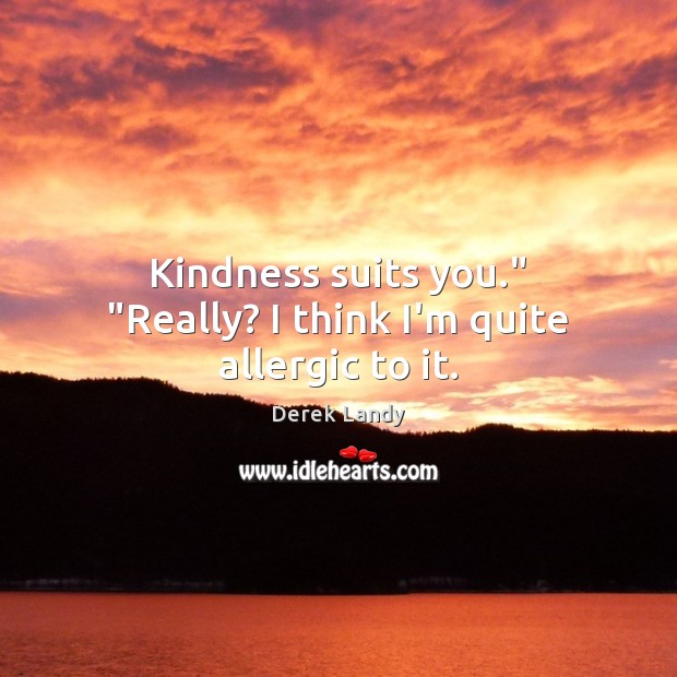 Kindness suits you.” “Really? I think I’m quite allergic to it. Derek Landy Picture Quote